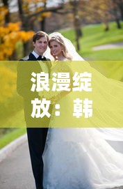 浪漫绽放：韩式婚纱引领时尚潮流