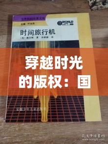 穿越时光的版权：国际知识产权保护期限的奇幻之旅