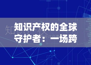 知识产权的全球守护者：一场跨越国界的创新保卫战