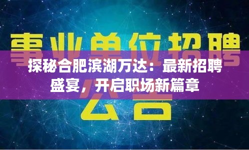 探秘合肥滨湖万达：最新招聘盛宴，开启职场新篇章