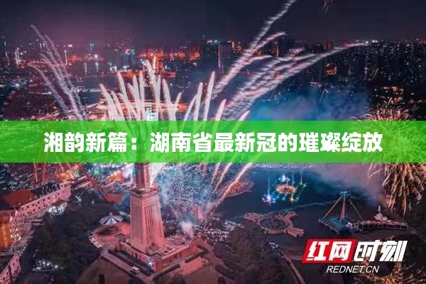 湘韵新篇：湖南省最新冠的璀璨绽放