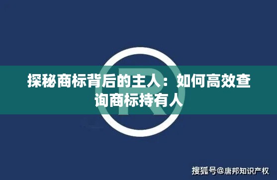 探秘商标背后的主人：如何高效查询商标持有人