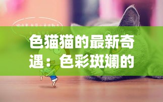 色猫猫的最新奇遇：色彩斑斓的梦幻之旅