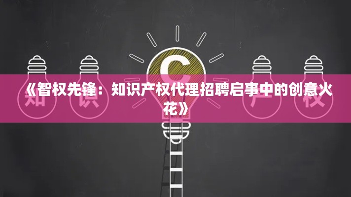 《智权先锋：知识产权代理招聘启事中的创意火花》