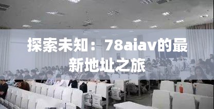 探索未知：78aiav的最新地址之旅