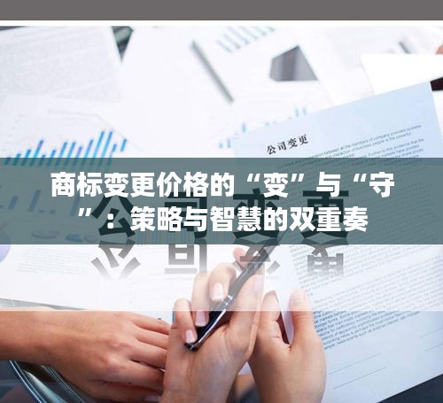 商标变更价格的“变”与“守”：策略与智慧的双重奏