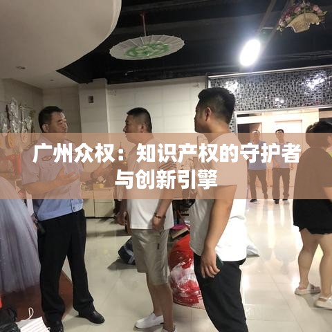 广州众权：知识产权的守护者与创新引擎