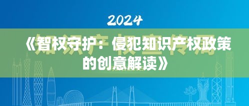 《智权守护：侵犯知识产权政策的创意解读》