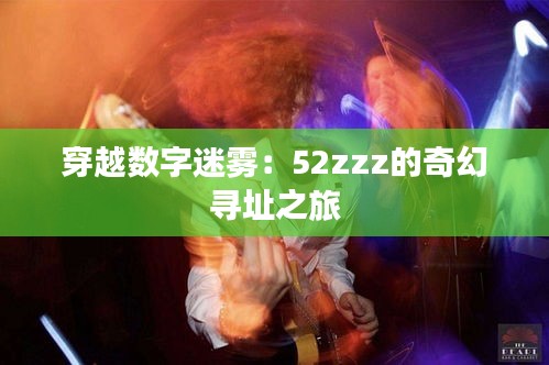 穿越数字迷雾：52zzz的奇幻寻址之旅