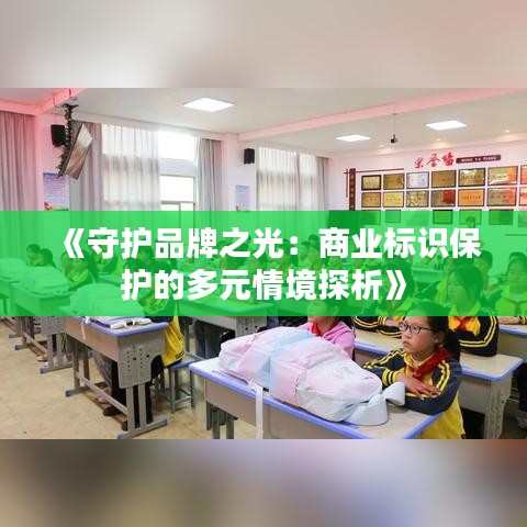 《守护品牌之光：商业标识保护的多元情境探析》