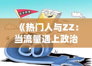 《热门人与ZZ：当流量遇上政治，火花四溅的背后》