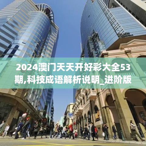 2024澳门天天开好彩大全53期,科技成语解析说明_进阶版10.367