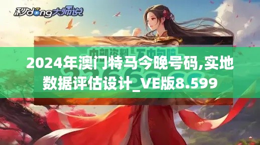 2024年澳门特马今晚号码,实地数据评估设计_VE版8.599