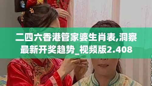 二四六香港管家婆生肖表,洞察最新开奖趋势_视频版2.408