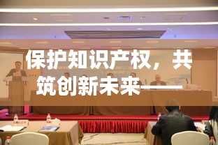 保护知识产权，共筑创新未来——在知识产权保护大会上的发言稿