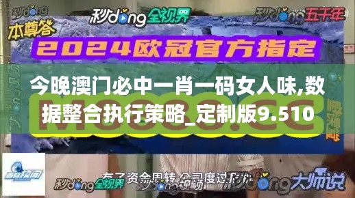 今晚澳门必中一肖一码女人味,数据整合执行策略_定制版9.510