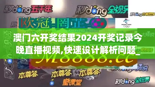 澳门六开奖结果2024开奖记录今晚直播视频,快速设计解析问题_AP18.180