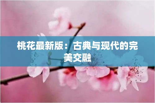 桃花最新版：古典与现代的完美交融