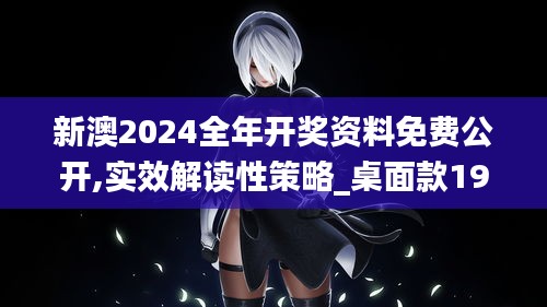 新澳2024全年开奖资料免费公开,实效解读性策略_桌面款19.686