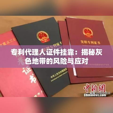 专利代理人证件挂靠：揭秘灰色地带的风险与应对