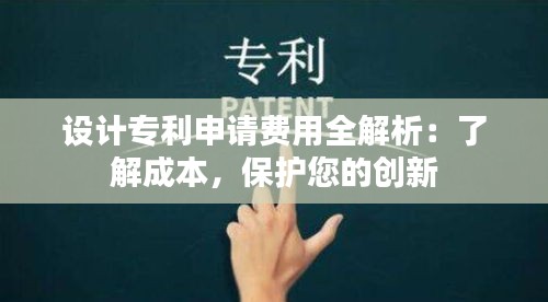 设计专利申请费用全解析：了解成本，保护您的创新