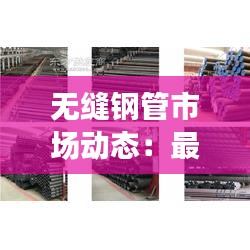 无缝钢管市场动态：最新价格解析及趋势展望