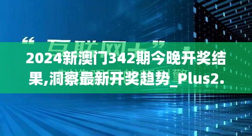 2024新澳门342期今晚开奖结果,洞察最新开奖趋势_Plus2.624