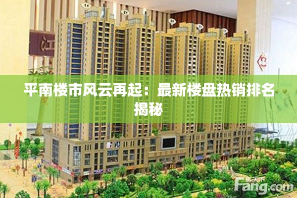 平南楼市风云再起：最新楼盘热销排名揭秘