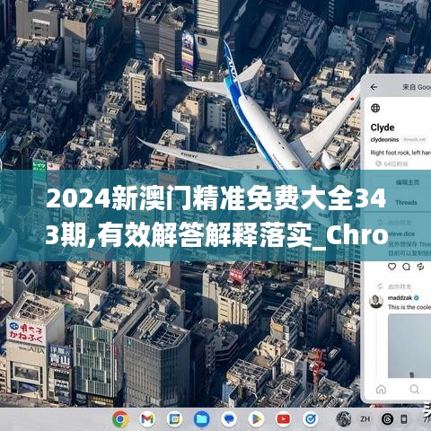 2024新澳门精准免费大全343期,有效解答解释落实_ChromeOS3.415