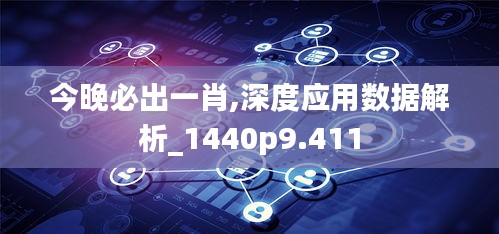 今晚必出一肖,深度应用数据解析_1440p9.411