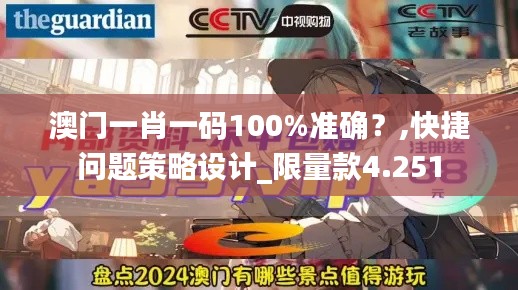 澳门一肖一码100%准确？,快捷问题策略设计_限量款4.251