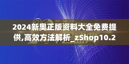 2024新奥正版资料大全免费提供,高效方法解析_zShop10.294