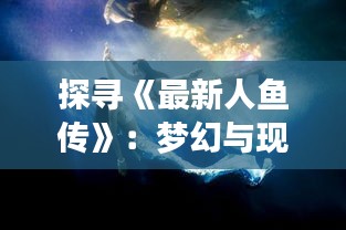 探寻《最新人鱼传》：梦幻与现实交织的海洋传说