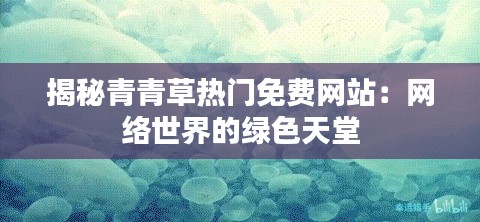 揭秘青青草热门免费网站：网络世界的绿色天堂