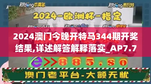 2024澳门今晚开特马344期开奖结果,详述解答解释落实_AP7.745