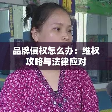 品牌侵权怎么办：维权攻略与法律应对