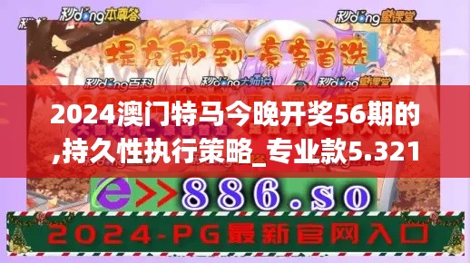 2024澳门特马今晚开奖56期的,持久性执行策略_专业款5.321