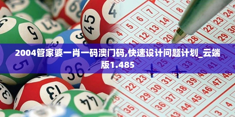 2004管家婆一肖一码澳门码,快速设计问题计划_云端版1.485