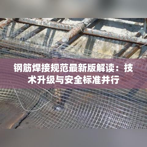 钢筋焊接规范最新版解读：技术升级与安全标准并行