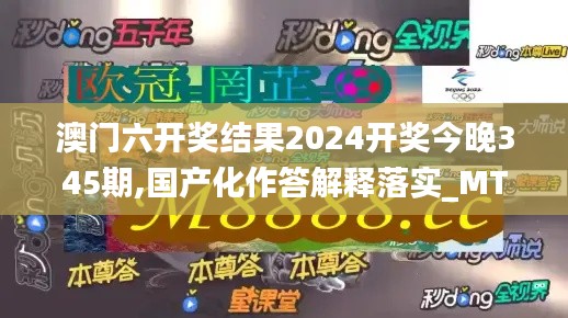 澳门六开奖结果2024开奖今晚345期,国产化作答解释落实_MT10.987