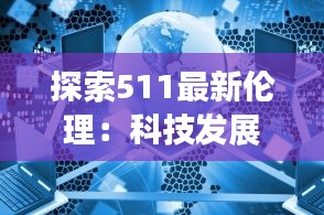 探索511最新伦理：科技发展与道德边界的新挑战