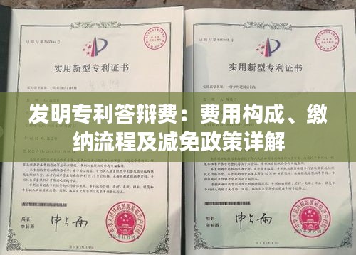 发明专利答辩费：费用构成、缴纳流程及减免政策详解