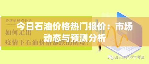 今日石油价格热门报价：市场动态与预测分析