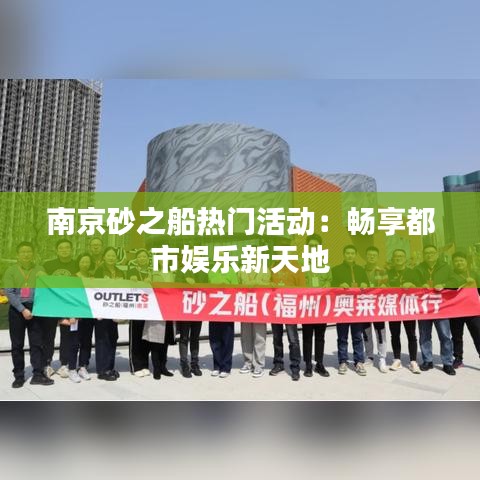 南京砂之船热门活动：畅享都市娱乐新天地