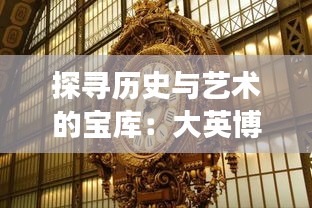 探寻历史与艺术的宝库：大英博物馆热门展览全解析