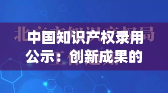 中国知识产权录用公示：创新成果的见证与保障