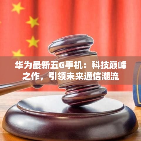 华为最新五G手机：科技巅峰之作，引领未来通信潮流