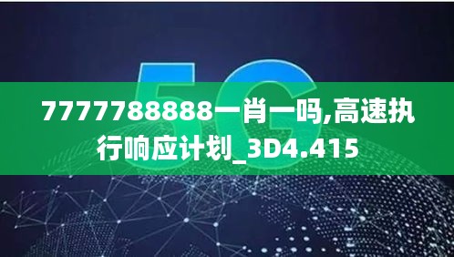 7777788888一肖一吗,高速执行响应计划_3D4.415