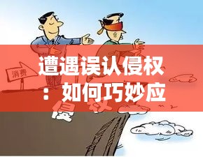 遭遇误认侵权：如何巧妙应对法律困境