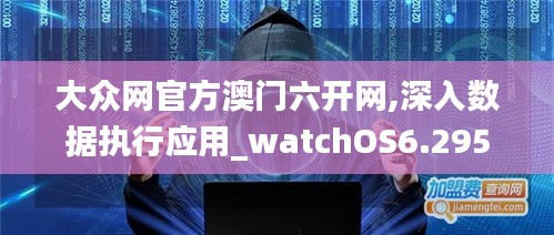 大众网官方澳门六开网,深入数据执行应用_watchOS6.295